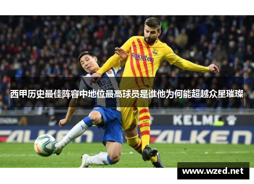 西甲历史最佳阵容中地位最高球员是谁他为何能超越众星璀璨