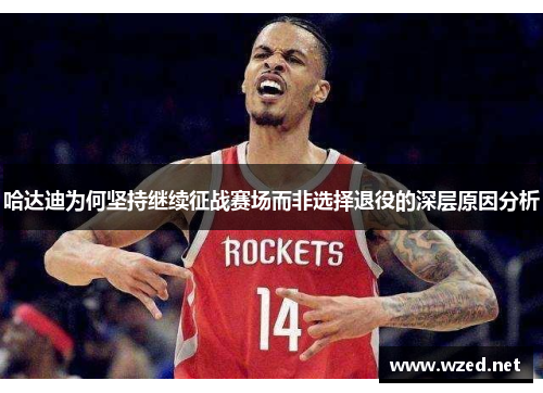 哈达迪为何坚持继续征战赛场而非选择退役的深层原因分析